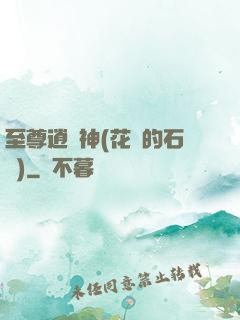 至尊逍遙神(花開的石頭)