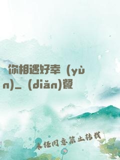 與你相遇好幸運(yùn)