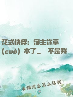 花式快穿：宿主你拿錯(cuò)劇本了