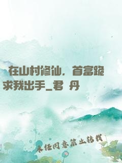 茍在山村修仙，首富跪求我出手