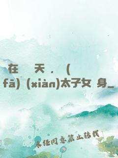 茍在東宮漲天賦，發(fā)現(xiàn)太子女兒身