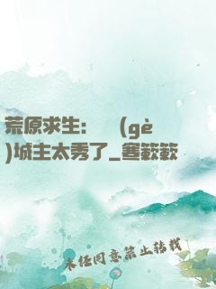 荒原求生：這個(gè)城主太秀了