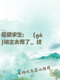 荒原求生：這個(gè)城主太秀了