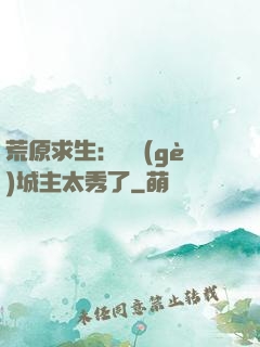 荒原求生：這個(gè)城主太秀了