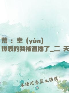 荒島：幸運(yùn)爆表的我被直播了
