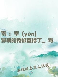 荒島：幸運(yùn)爆表的我被直播了