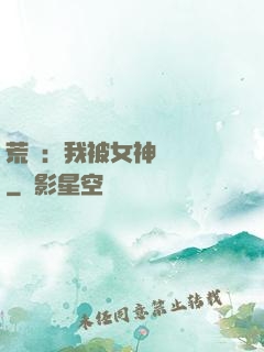 荒島：我被女神們瘋搶