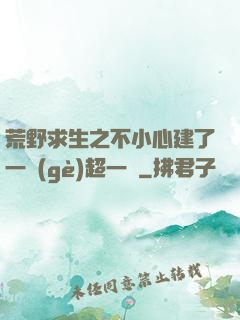荒野求生之不小心建了一個(gè)超一線