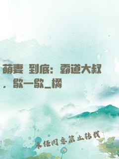 萌妻寵到底：霸道大叔，歇一歇