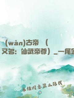 萬(wàn)古帝師（又名：仙武帝尊）