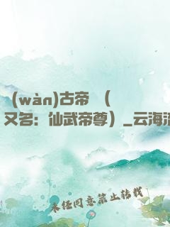 萬(wàn)古帝師（又名：仙武帝尊）
