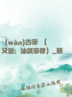 萬(wàn)古帝師（又名：仙武帝尊）
