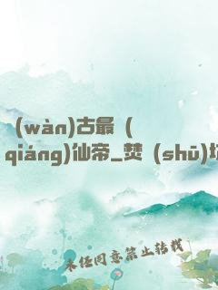 萬(wàn)古最強(qiáng)仙帝