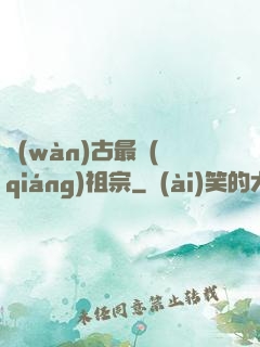 萬(wàn)古最強(qiáng)祖宗