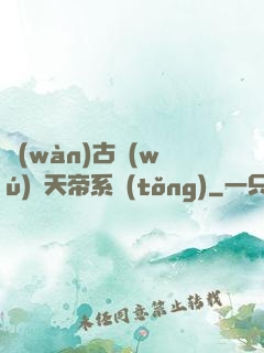 萬(wàn)古無(wú)敵天帝系統(tǒng)