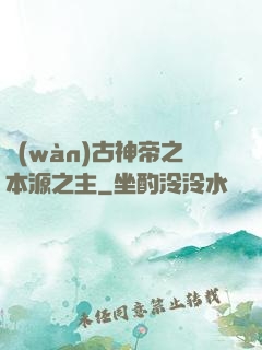 萬(wàn)古神帝之本源之主