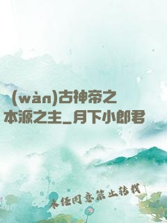 萬(wàn)古神帝之本源之主