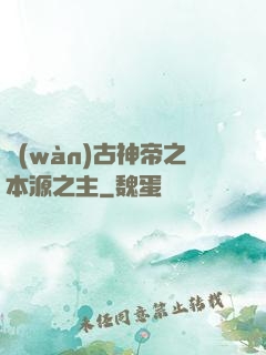 萬(wàn)古神帝之本源之主