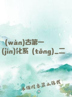 萬(wàn)古第一進(jìn)化系統(tǒng)