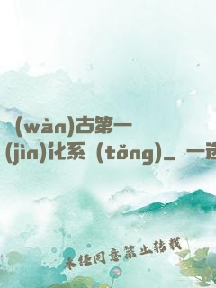 萬(wàn)古第一進(jìn)化系統(tǒng)