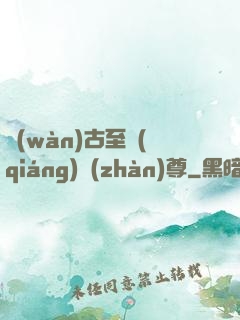 萬(wàn)古至強(qiáng)戰(zhàn)尊