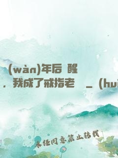 萬(wàn)年后蘇醒，我成了戒指老爺爺