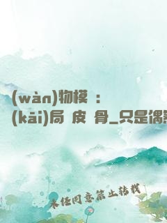 萬(wàn)物模擬：開(kāi)局銅皮鐵骨