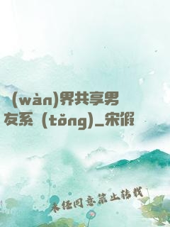 萬(wàn)界共享男友系統(tǒng)