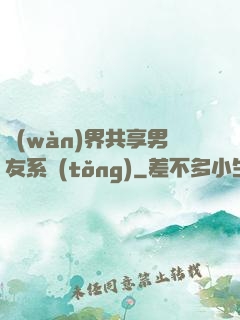 萬(wàn)界共享男友系統(tǒng)