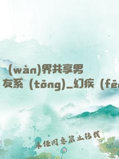 萬(wàn)界共享男友系統(tǒng)