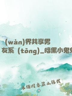 萬(wàn)界共享男友系統(tǒng)
