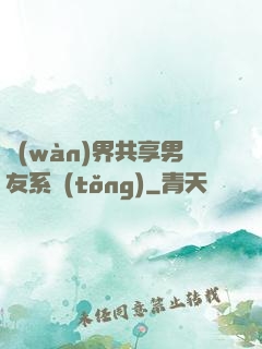 萬(wàn)界共享男友系統(tǒng)