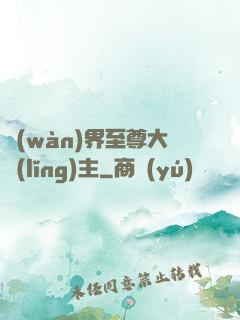 萬(wàn)界至尊大領(lǐng)主