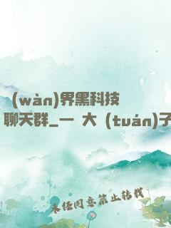 萬(wàn)界黑科技聊天群
