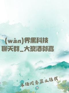 萬(wàn)界黑科技聊天群