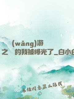 萬國網(wǎng)游之無敵的我被曝光了