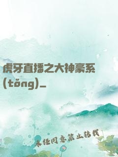 虎牙直播之大神豪系統(tǒng)