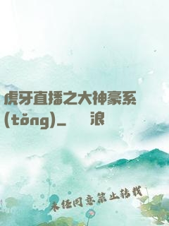 虎牙直播之大神豪系統(tǒng)