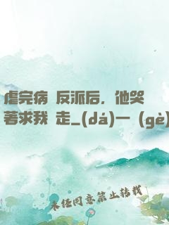 虐完病嬌反派后，他哭著求我別走