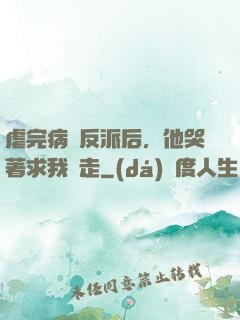 虐完病嬌反派后，他哭著求我別走