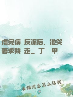 虐完病嬌反派后，他哭著求我別走