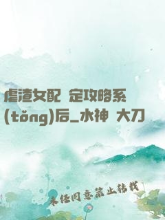 虐渣女配綁定攻略系統(tǒng)后