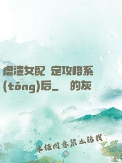 虐渣女配綁定攻略系統(tǒng)后