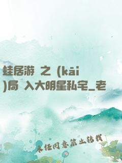 蛙居游戲之開(kāi)局潛入大明星私宅