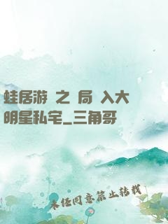 蛙居游戲之開局潛入大明星私宅