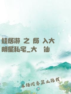蛙居游戲之開局潛入大明星私宅