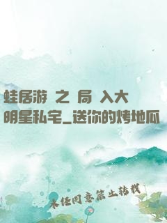 蛙居游戲之開局潛入大明星私宅