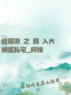 蛙居游戲之開局潛入大明星私宅