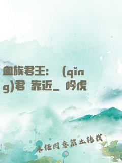 血族君王：請(qǐng)君別靠近