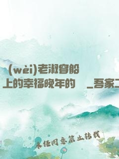衛(wèi)老淑容船上的幸福晚年的說說